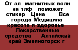От эл. магнитных волн на тлф – поможет стикер › Цена ­ 1 - Все города Медицина, красота и здоровье » Лекарственные средства   . Алтайский край,Змеиногорск г.